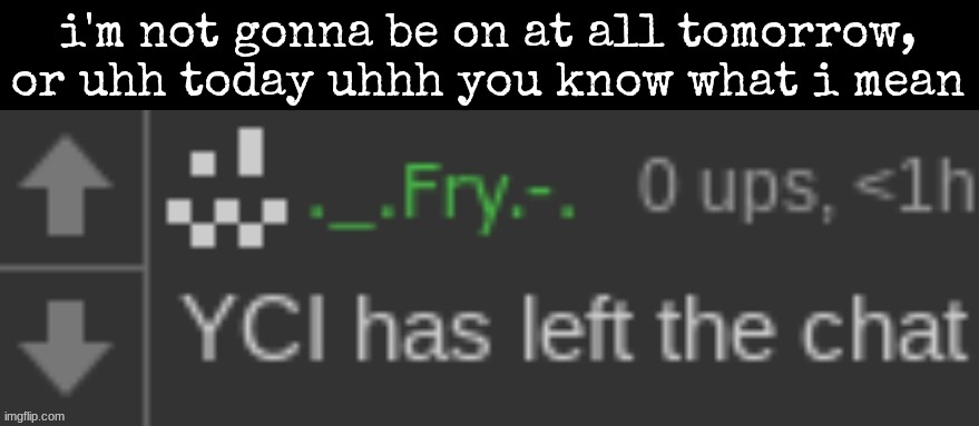 i'm not gonna be on at all tomorrow, or uhh today uhhh you know what i mean | made w/ Imgflip meme maker