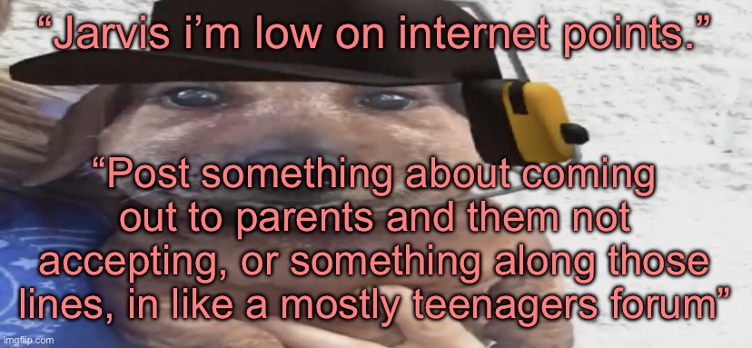 chucklenuts | “Jarvis i’m low on internet points.”; “Post something about coming out to parents and them not accepting, or something along those lines, in like a mostly teenagers forum” | image tagged in chucklenuts | made w/ Imgflip meme maker