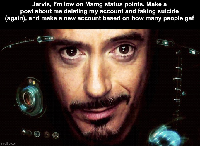 Maximum balls | Jarvis, I’m low on Msmg status points. Make a post about me deleting my account and faking suicide (again), and make a new account based on how many people gaf | image tagged in jarvis | made w/ Imgflip meme maker