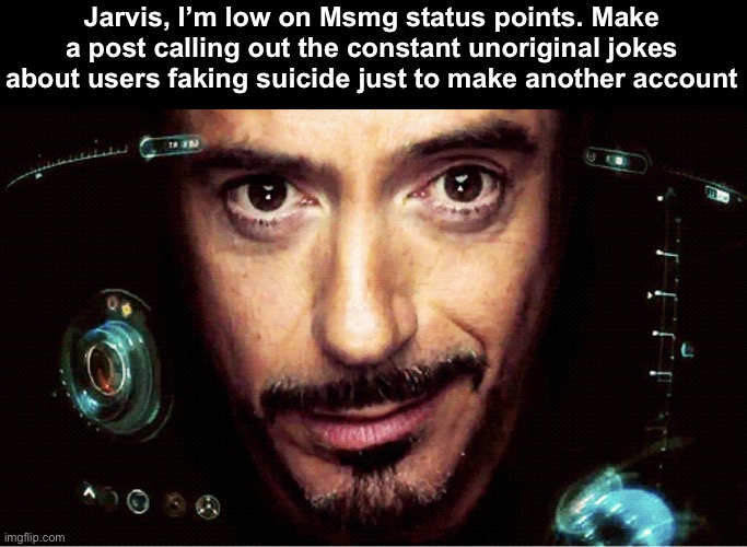 Jarvis | Jarvis, I’m low on Msmg status points. Make a post calling out the constant unoriginal jokes about users faking suicide just to make another account | image tagged in jarvis | made w/ Imgflip meme maker