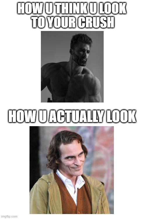 HOW U THINK U LOOK 
TO YOUR CRUSH HOW U ACTUALLY LOOK | made w/ Imgflip meme maker