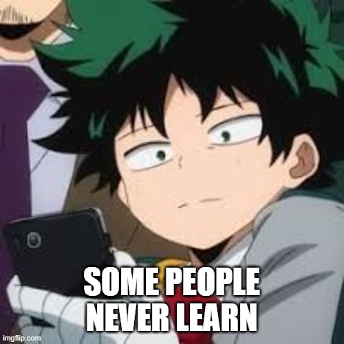 Deku dissapointed | SOME PEOPLE
NEVER LEARN | image tagged in deku dissapointed | made w/ Imgflip meme maker