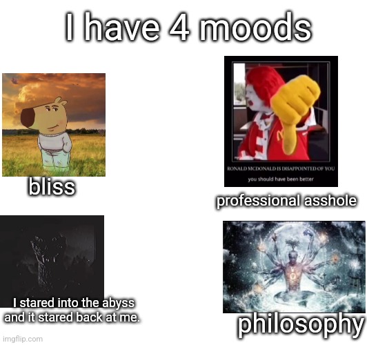 I have 4 moods; professional asshole; bliss; I stared into the abyss and it stared back at me. philosophy | made w/ Imgflip meme maker