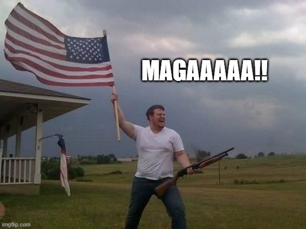 American flag shotgun guy | MAGAAAAA!! | image tagged in american flag shotgun guy | made w/ Imgflip meme maker