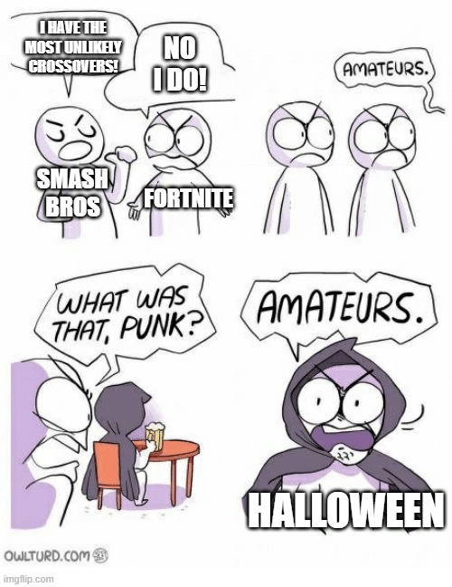 A halloween meme in January but I just want to make it now instead of waiting until October | I HAVE THE MOST UNLIKELY CROSSOVERS! NO I DO! SMASH BROS; FORTNITE; HALLOWEEN | image tagged in amateurs,funny,memes,halloween,crossover | made w/ Imgflip meme maker