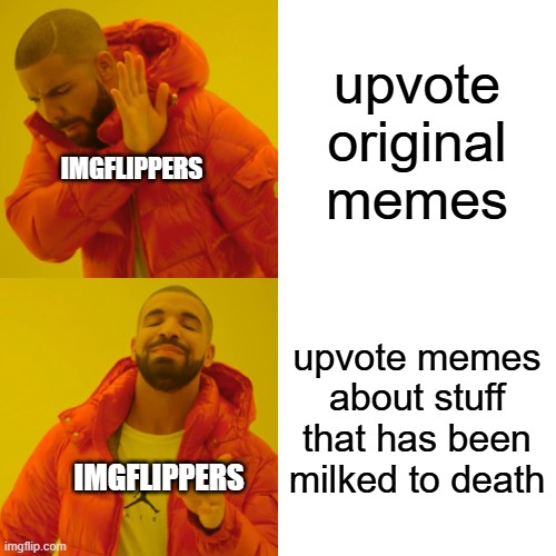 this is why my original meme ideas don't even go on front page | upvote original memes; IMGFLIPPERS; upvote memes about stuff that has been milked to death; IMGFLIPPERS | image tagged in memes,drake hotline bling,funny,imgflip,notupvotebegging,complaining | made w/ Imgflip meme maker