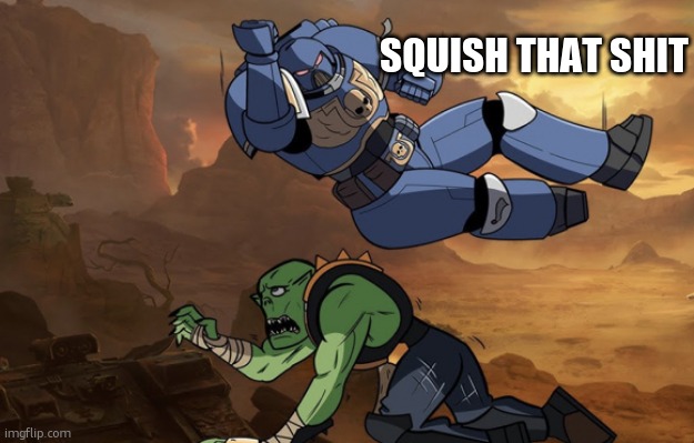 Body slam (40k) | SQUISH THAT SHIT | image tagged in body slam 40k | made w/ Imgflip meme maker