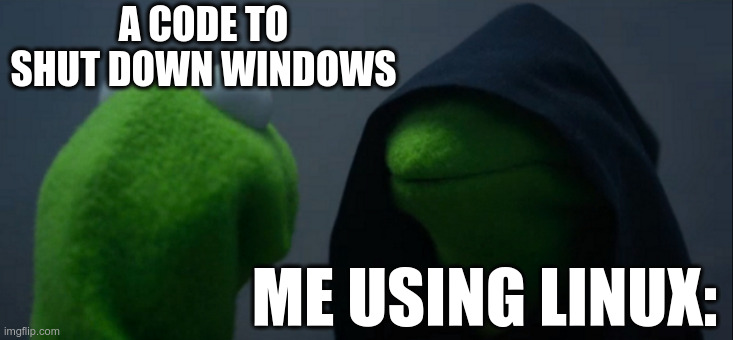 Evil Kermit Meme | A CODE TO SHUT DOWN WINDOWS; ME USING LINUX: | image tagged in memes,evil kermit | made w/ Imgflip meme maker