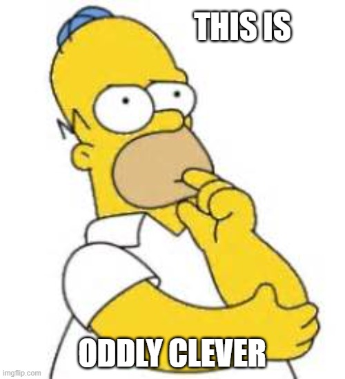 Homer Simpson Hmmmm | THIS IS ODDLY CLEVER | image tagged in homer simpson hmmmm | made w/ Imgflip meme maker