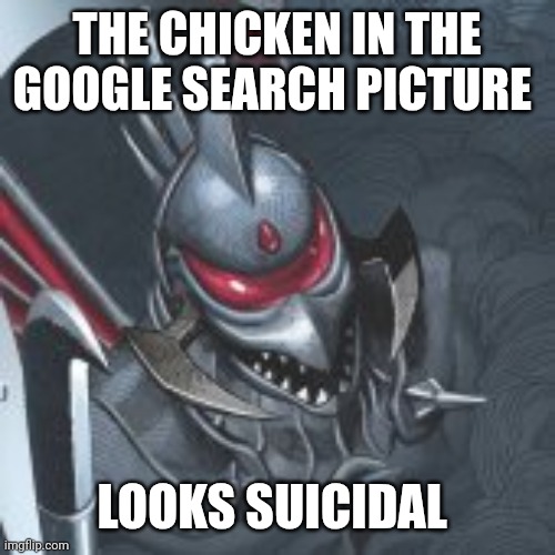 Gigan you know too much | THE CHICKEN IN THE GOOGLE SEARCH PICTURE LOOKS SUICIDAL | image tagged in gigan you know too much | made w/ Imgflip meme maker