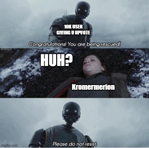 Congratulations you are being rescued please do not resist | 10K USER GIVING U UPVOTE HUH? Kromermerion | image tagged in congratulations you are being rescued please do not resist | made w/ Imgflip meme maker