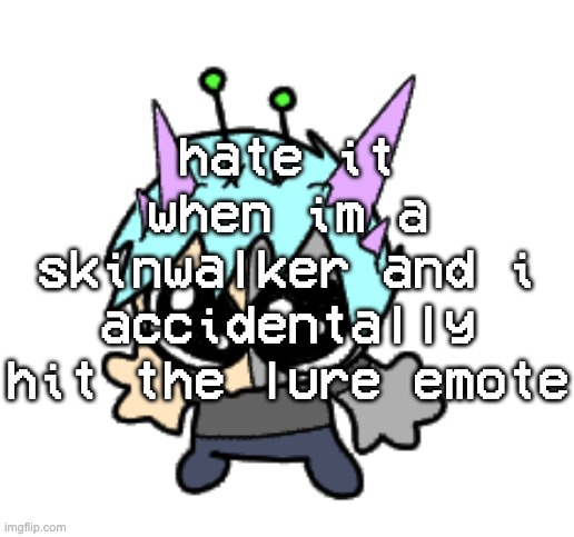 back at it with another- HEEEEELLLPP, HELP ME, HEEELLLLPP | hate it when im a skinwalker and i accidentally hit the lure emote | image tagged in adrenaline shot but hes a silly goober | made w/ Imgflip meme maker