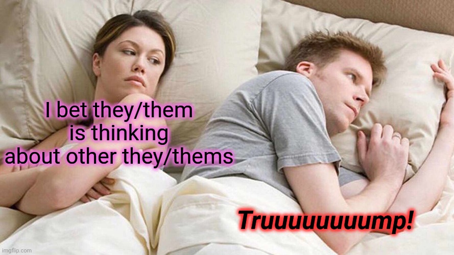 I Bet He's Thinking About Other Women Meme | I bet they/them is thinking about other they/thems Truuuuuuuump! | image tagged in memes,i bet he's thinking about other women | made w/ Imgflip meme maker