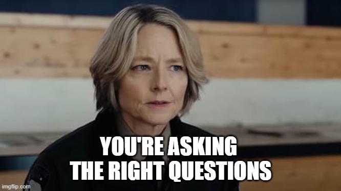 Jodie Foster True Detective | YOU'RE ASKING 
THE RIGHT QUESTIONS | image tagged in jodie foster true detective | made w/ Imgflip meme maker