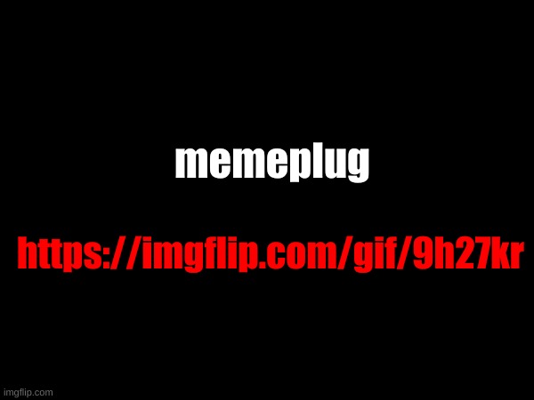 memeplug; https://imgflip.com/gif/9h27kr | made w/ Imgflip meme maker