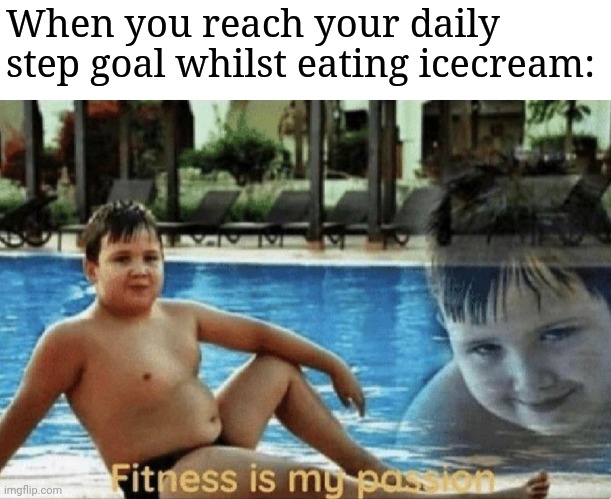 Fitness is my passion | When you reach your daily step goal whilst eating icecream: | image tagged in fitness is my passion | made w/ Imgflip meme maker