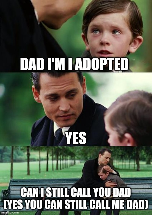 Finding Neverland | DAD I'M I ADOPTED; YES; CAN I STILL CALL YOU DAD

(YES YOU CAN STILL CALL ME DAD) | image tagged in memes,finding neverland | made w/ Imgflip meme maker