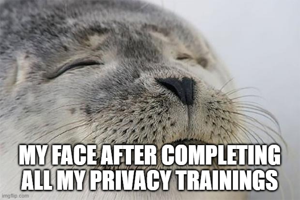 Satisfied Seal | MY FACE AFTER COMPLETING ALL MY PRIVACY TRAININGS | image tagged in memes,satisfied seal | made w/ Imgflip meme maker