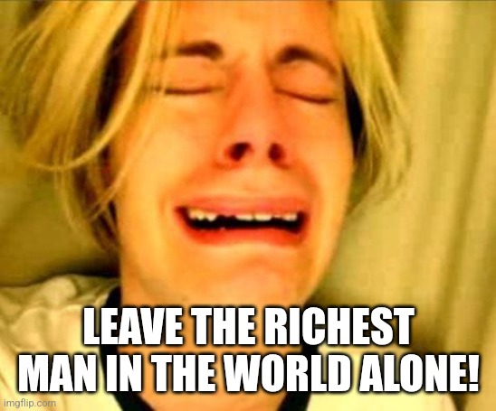 Chris Crocker | LEAVE THE RICHEST MAN IN THE WORLD ALONE! | image tagged in chris crocker | made w/ Imgflip meme maker