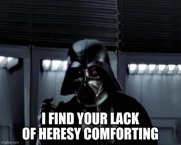Vader: I find your lack of... | I FIND YOUR LACK OF HERESY COMFORTING | image tagged in vader i find your lack of | made w/ Imgflip meme maker