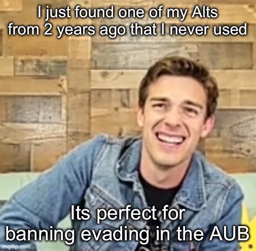 Matpat | I just found one of my Alts from 2 years ago that I never used; Its perfect for banning evading in the AUB | image tagged in matpat | made w/ Imgflip meme maker