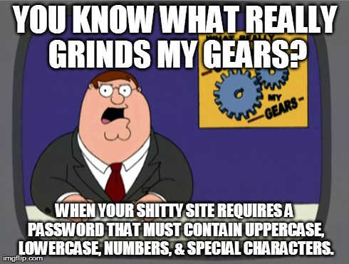 Peter Griffin News | YOU KNOW WHAT REALLY GRINDS MY GEARS? WHEN YOUR SHITTY SITE REQUIRES A PASSWORD THAT MUST CONTAIN UPPERCASE, LOWERCASE, NUMBERS, & SPECIAL C | image tagged in memes,peter griffin news,AdviceAnimals | made w/ Imgflip meme maker
