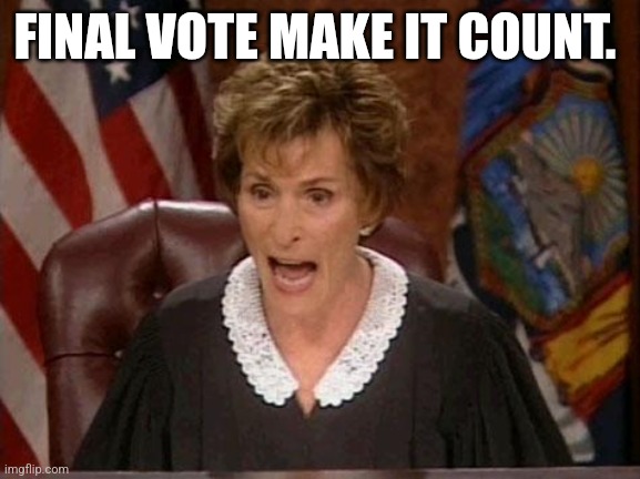 Judge Judy | FINAL VOTE MAKE IT COUNT. | image tagged in judge judy | made w/ Imgflip meme maker