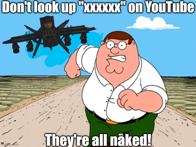 Bypassed porn | Don't look up "xxxxxx" on YouTube; They're all naked! | image tagged in peter griffin running away | made w/ Imgflip meme maker