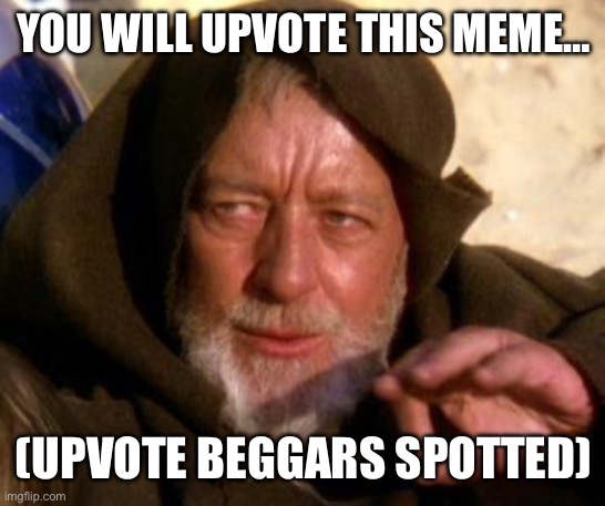 Upvote or not, that is the question | YOU WILL UPVOTE THIS MEME…; (UPVOTE BEGGARS SPOTTED) | image tagged in obi wan kenobi jedi mind trick,upvote begging,memes | made w/ Imgflip meme maker