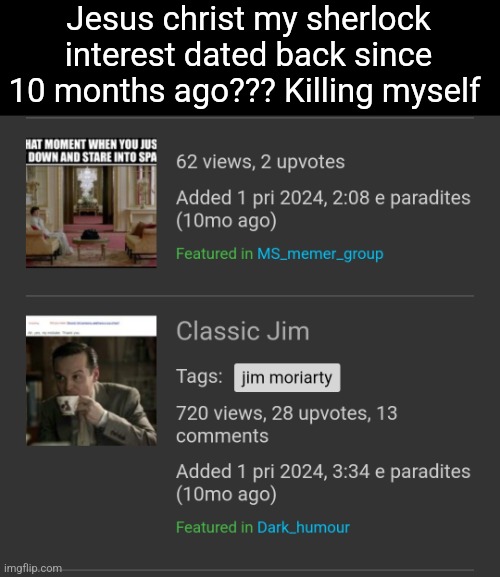 Shit in dark humor was quite successful tho,not deleting that | Jesus christ my sherlock interest dated back since 10 months ago??? Killing myself | made w/ Imgflip meme maker