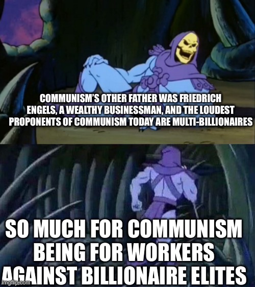 Skeletor disturbing facts | COMMUNISM’S OTHER FATHER WAS FRIEDRICH ENGELS, A WEALTHY BUSINESSMAN, AND THE LOUDEST PROPONENTS OF COMMUNISM TODAY ARE MULTI-BILLIONAIRES; SO MUCH FOR COMMUNISM BEING FOR WORKERS AGAINST BILLIONAIRE ELITES | image tagged in skeletor disturbing facts | made w/ Imgflip meme maker