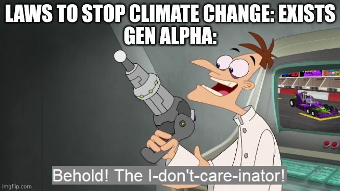 For real | LAWS TO STOP CLIMATE CHANGE: EXISTS
GEN ALPHA: | image tagged in the i don't care inator | made w/ Imgflip meme maker