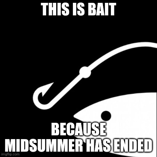 this is bait template | THIS IS BAIT; BECAUSE MIDSUMMER HAS ENDED | image tagged in this is bait template | made w/ Imgflip meme maker