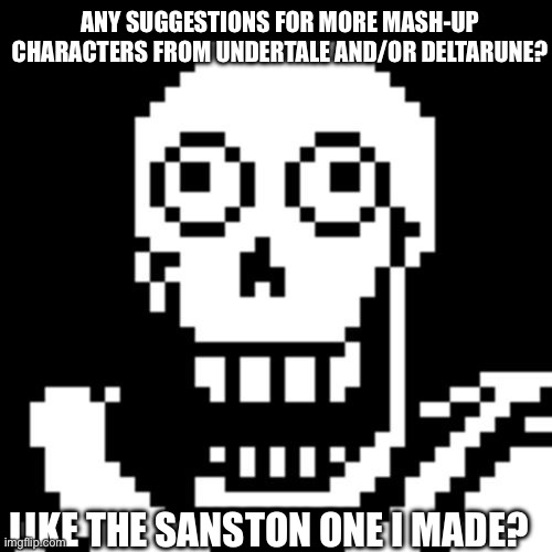 Just give me the names and description e.g. Undyne with Frisk’s face. | ANY SUGGESTIONS FOR MORE MASH-UP CHARACTERS FROM UNDERTALE AND/OR DELTARUNE? LIKE THE SANSTON ONE I MADE? | image tagged in papyrus undertale | made w/ Imgflip meme maker