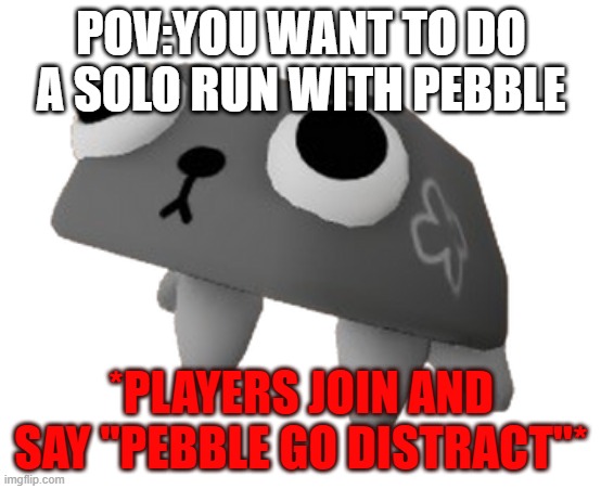 These stupid kids... | POV:YOU WANT TO DO A SOLO RUN WITH PEBBLE; *PLAYERS JOIN AND SAY ''PEBBLE GO DISTRACT''* | image tagged in pebble dandy's world,pebble,dandy's world,cute toons,cute rock puppy,roblox | made w/ Imgflip meme maker