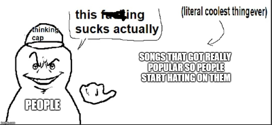 Example with megalovainia so people start "disliking" it to be cool | SONGS THAT GOT REALLY
 POPULAR SO PEOPLE
 START HATING ON THEM; PEOPLE | image tagged in litteraly the coolest thing ever blank,memes,funny,songs,stop reading the tags | made w/ Imgflip meme maker