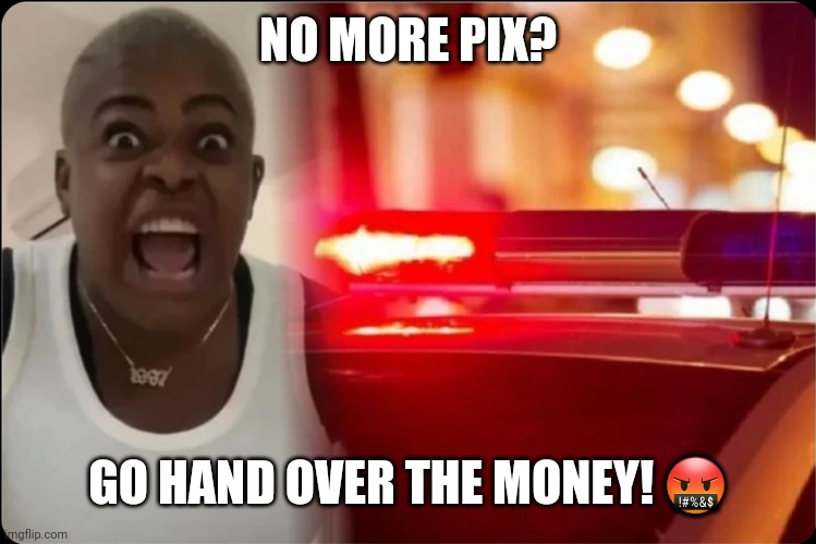 Pix | NO MORE PIX? GO HAND OVER THE MONEY! 🤬 | image tagged in fake news | made w/ Imgflip meme maker