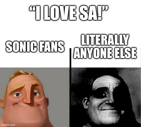 Bro what | “I LOVE SA!”; LITERALLY ANYONE ELSE; SONIC FANS | image tagged in teacher's copy | made w/ Imgflip meme maker