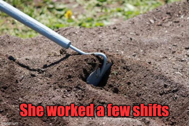 garden hoe | She worked a few shifts | image tagged in garden hoe | made w/ Imgflip meme maker