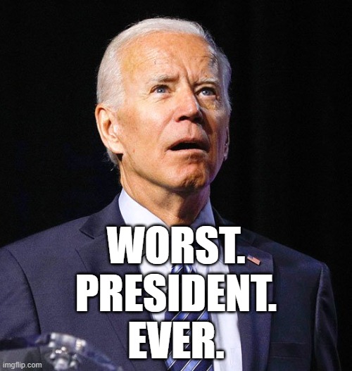 Worst. President. Ever. | WORST.
PRESIDENT.
EVER. | image tagged in joe biden,buffoon,incompetent,moron,idiot,fool | made w/ Imgflip meme maker