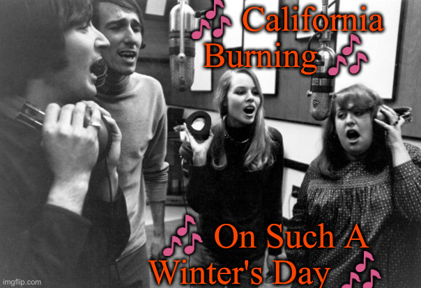 Cali Should Be Screaming, Not Dreaming ! | ? California Burning ? ? On Such A Winter's Day ? | image tagged in mama papa,political meme,politics,funny memes,funny,california should be screaming | made w/ Imgflip meme maker