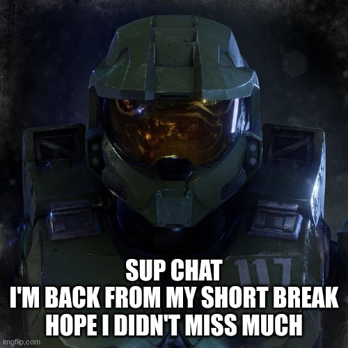 status report? | SUP CHAT
I'M BACK FROM MY SHORT BREAK
HOPE I DIDN'T MISS MUCH | image tagged in chief | made w/ Imgflip meme maker