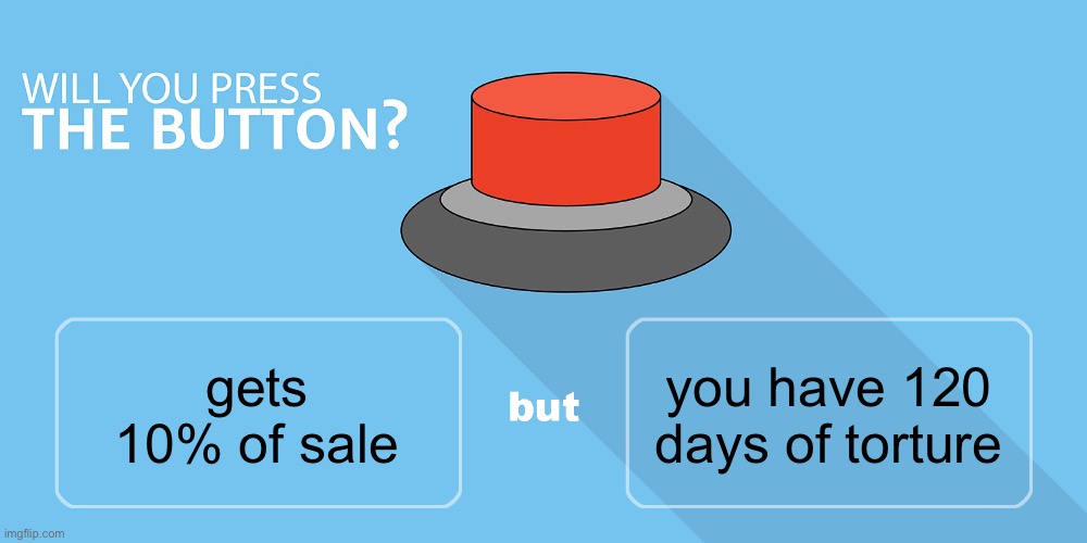 Would you press the button? | you have 120 days of torture; gets 10% of sale | image tagged in would you press the button | made w/ Imgflip meme maker