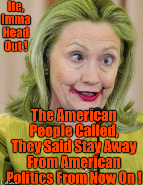 Hillary Clinton Cross Eyed | Ite, Imma Head Out ! The American People Called, They Said Stay Away From American Politics From Now On ! | image tagged in stoopid cow | made w/ Imgflip meme maker