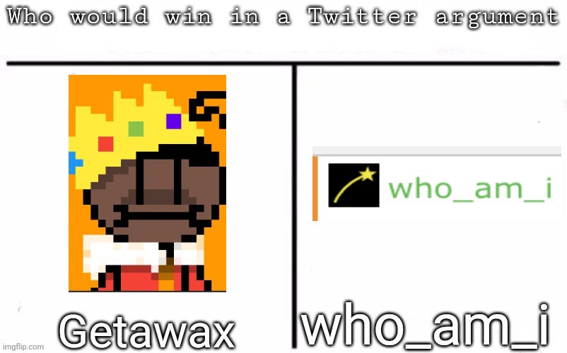 Pitting random mfs against each other | who_am_i; Getawax | image tagged in pitting random mfs against each other,msmg,memes | made w/ Imgflip meme maker