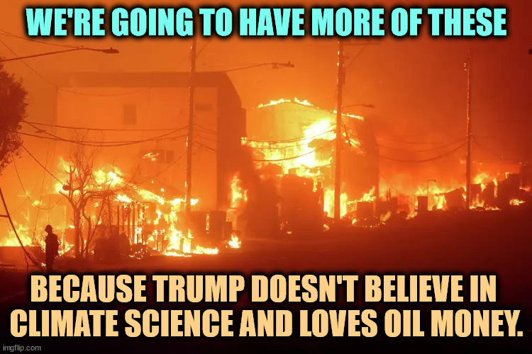 More frequent and more violent. Trump will always protect fossil fuels. | WE'RE GOING TO HAVE MORE OF THESE; BECAUSE TRUMP DOESN'T BELIEVE IN 
CLIMATE SCIENCE AND LOVES OIL MONEY. | image tagged in california fires,trump,ignorant,blockhead,climate science,global warming | made w/ Imgflip meme maker