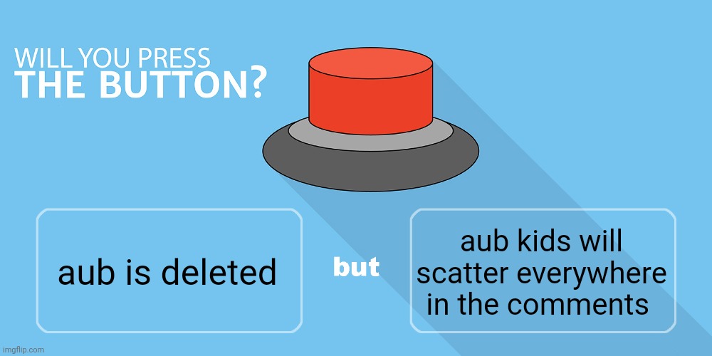 idk | aub kids will scatter everywhere in the comments; aub is deleted | image tagged in would you press the button | made w/ Imgflip meme maker