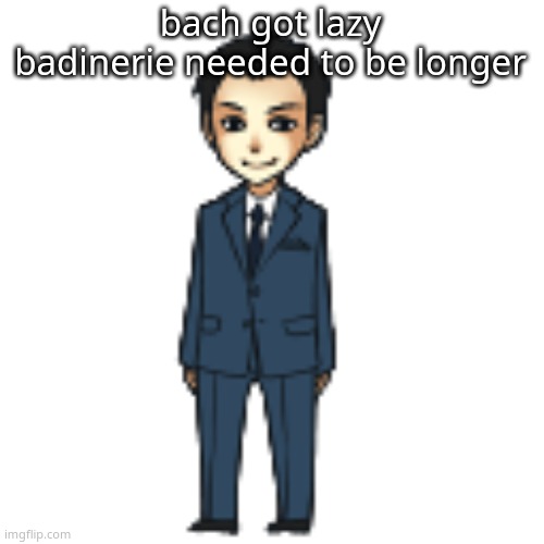 Moriarty but a shimeji | bach got lazy badinerie needed to be longer | image tagged in moriarty but a shimeji | made w/ Imgflip meme maker