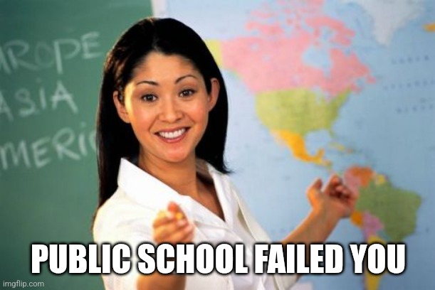 Unhelpful High School Teacher Meme | PUBLIC SCHOOL FAILED YOU | image tagged in memes,unhelpful high school teacher | made w/ Imgflip meme maker