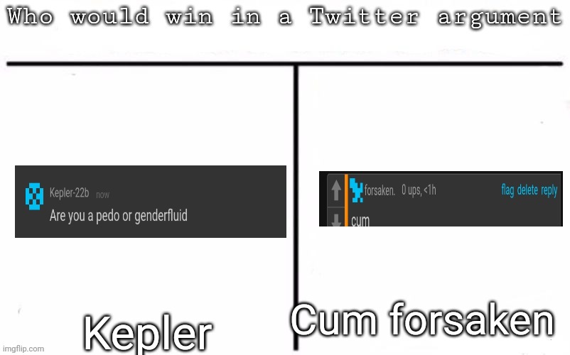 Pitting random mfs against each other | Cum forsaken; Kepler | image tagged in pitting random mfs against each other,msmg,memes | made w/ Imgflip meme maker
